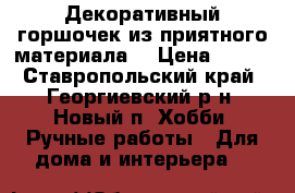 Декоративный горшочек из приятного материала. › Цена ­ 200 - Ставропольский край, Георгиевский р-н, Новый п. Хобби. Ручные работы » Для дома и интерьера   